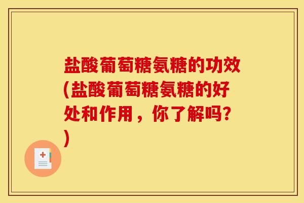 盐酸葡萄糖氨糖的功效(盐酸葡萄糖氨糖的好处和作用，你了解吗？)