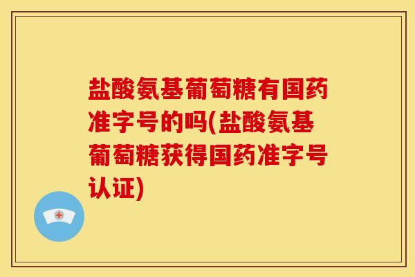 盐酸氨基葡萄糖有国药准字号的吗(盐酸氨基葡萄糖获得国药准字号认证)-第1张图片-关节骑士 盐酸氨基葡萄糖有国药准字号的吗(盐酸氨基葡萄糖获得国药准字号认证)-第1张图片-关节骑士