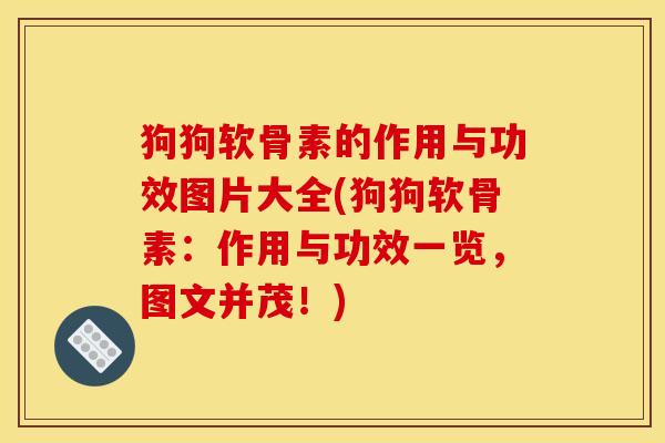 狗狗软骨素的作用与功效图片大全(狗狗软骨素：作用与功效一览，图文并茂！)