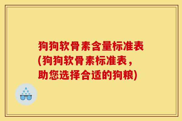 狗狗软骨素含量标准表(狗狗软骨素标准表，助您选择合适的狗粮)