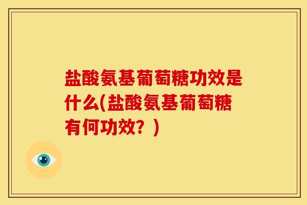 盐酸氨基葡萄糖功效是什么(盐酸氨基葡萄糖有何功效？)-第1张图片-关节骑士