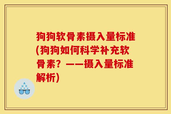 狗狗软骨素摄入量标准(狗狗如何科学补充软骨素？——摄入量标准解析)