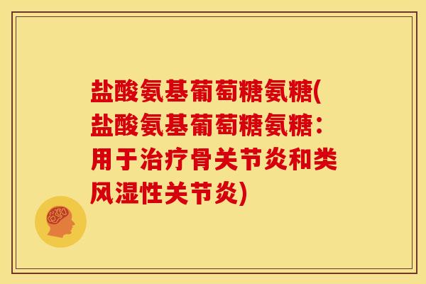 盐酸氨基葡萄糖氨糖(盐酸氨基葡萄糖氨糖：用于治疗骨关节炎和类风湿性关节炎)
