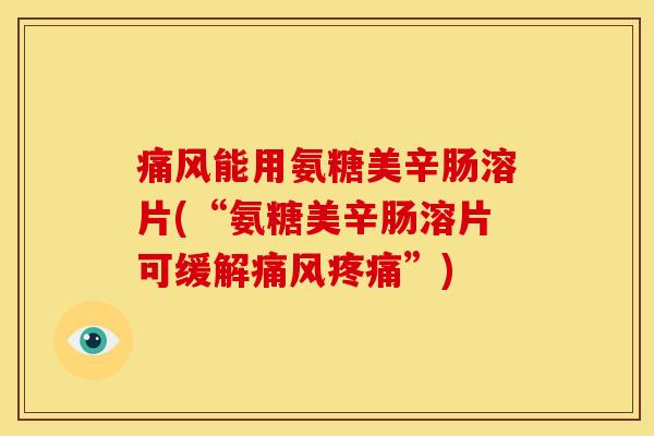 痛风能用氨糖美辛肠溶片(“氨糖美辛肠溶片可缓解痛风疼痛”)