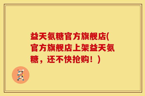 益天氨糖官方旗舰店(官方旗舰店上架益天氨糖,还不快抢购!)-第1张图片-关节骑士 益天氨糖官方旗舰店(官方旗舰店上架益天氨糖,还不快抢购!)-第1张图片-关节骑士