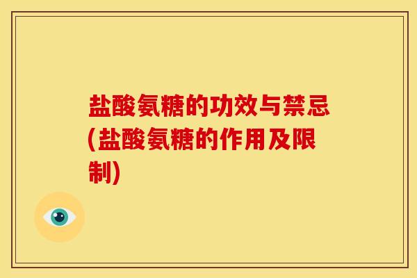 盐酸氨糖的功效与禁忌(盐酸氨糖的作用及限制)