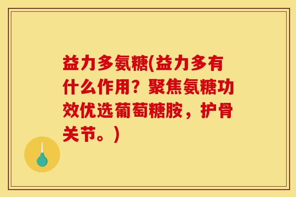 益力多氨糖(益力多有什么作用？聚焦氨糖功效优选葡萄糖胺，护骨关节。)-第1张图片-关节骑士