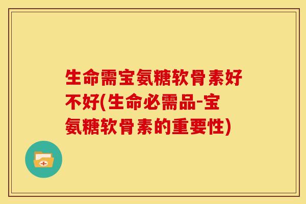 生命需宝氨糖软骨素好不好(生命必需品-宝氨糖软骨素的重要性)