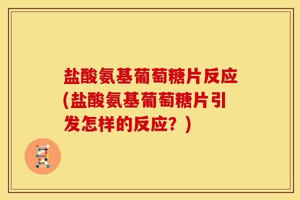 盐酸氨基葡萄糖片反应(盐酸氨基葡萄糖片引发怎样的反应？)-第1张图片-关节骑士