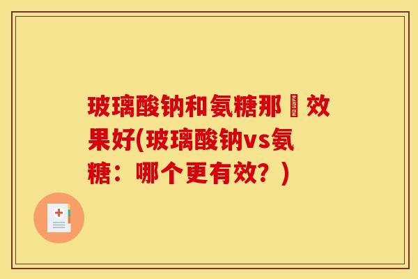 玻璃酸钠和氨糖那効效果好(玻璃酸钠vs氨糖：哪个更有效？)