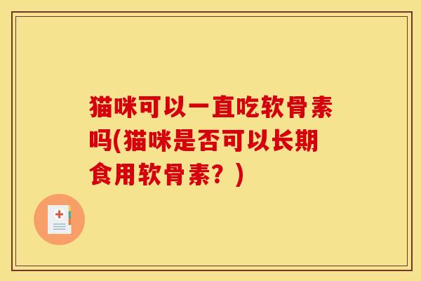 猫咪可以一直吃软骨素吗(猫咪是否可以长期食用软骨素？)