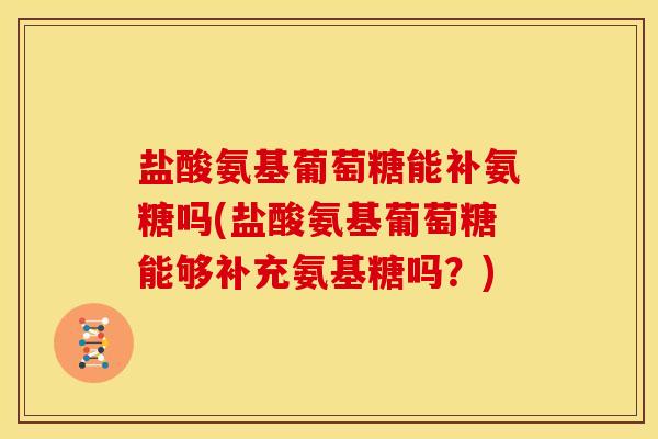 盐酸氨基葡萄糖能补氨糖吗(盐酸氨基葡萄糖能够补充氨基糖吗？)
