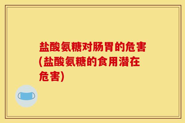 盐酸氨糖对肠胃的危害(盐酸氨糖的食用潜在危害)