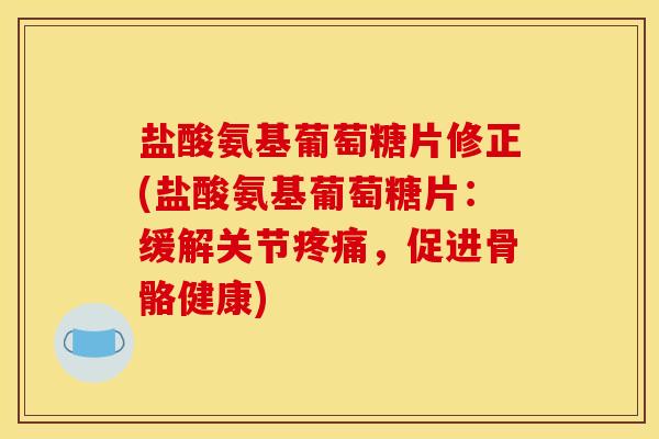 盐酸氨基葡萄糖片修正(盐酸氨基葡萄糖片：缓解关节疼痛，促进骨骼健康)