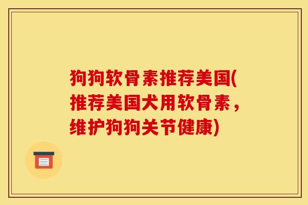 狗狗软骨素推荐美国(推荐美国犬用软骨素，维护狗狗关节健康)
