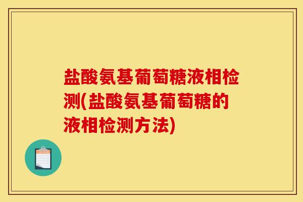 盐酸氨基葡萄糖液相检测(盐酸氨基葡萄糖的液相检测方法)