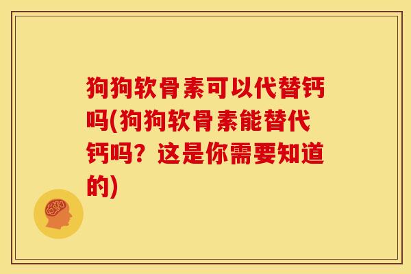 狗狗软骨素可以代替钙吗(狗狗软骨素能替代钙吗？这是你需要知道的)-第1张图片-关节骑士