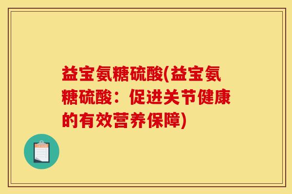 益宝氨糖硫酸(益宝氨糖硫酸：促进关节健康的有效营养保障)