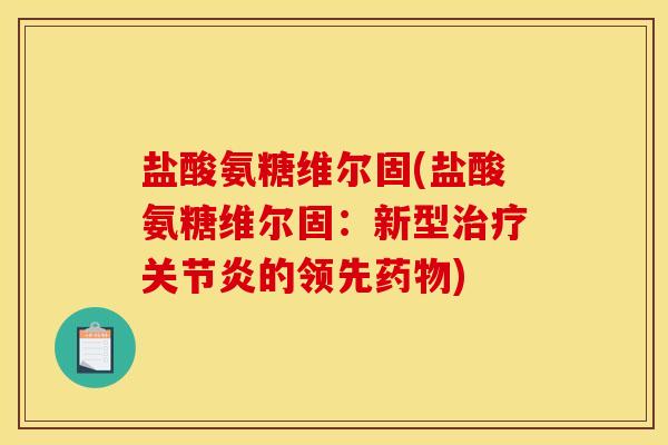 盐酸氨糖维尔固(盐酸氨糖维尔固：新型治疗关节炎的领先药物)-第1张图片-关节骑士