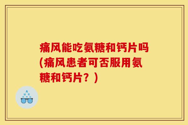 痛风能吃氨糖和钙片吗(痛风患者可否服用氨糖和钙片?)-第1张图片-关节骑士 痛风能吃氨糖和钙片吗(痛风患者可否服用氨糖和钙片?)-第1张图片-关节骑士