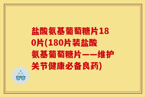 盐酸氨基葡萄糖片180片(180片装盐酸氨基葡萄糖片——维护关节健康必备良药)-第1张图片-关节骑士 盐酸氨基葡萄糖片180片(180片装盐酸氨基葡萄糖片——维护关节健康必备良药)-第1张图片-关节骑士