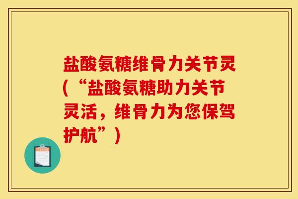 盐酸氨糖维骨力关节灵(“盐酸氨糖助力关节灵活，维骨力为您保驾护航”)