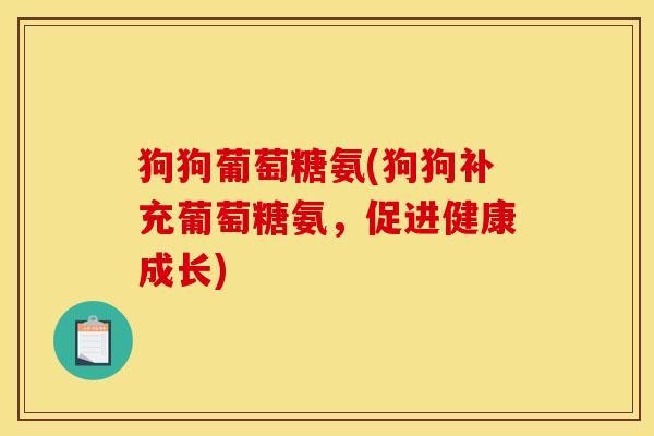 狗狗葡萄糖氨(狗狗补充葡萄糖氨，促进健康成长)