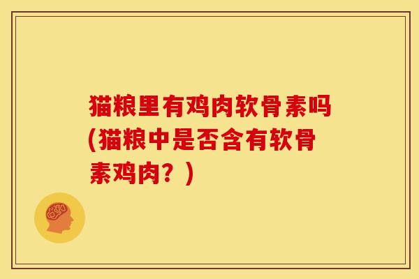 猫粮里有鸡肉软骨素吗(猫粮中是否含有软骨素鸡肉？)