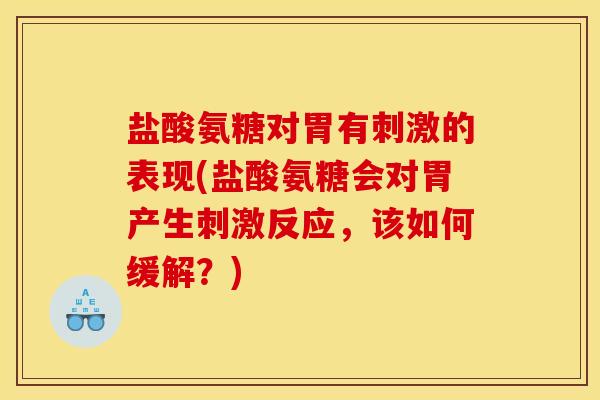 盐酸氨糖对胃有刺激的表现(盐酸氨糖会对胃产生刺激反应，该如何缓解？)