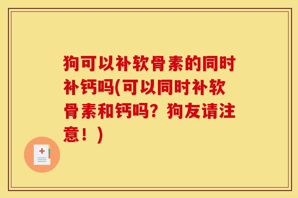 狗可以补软骨素的同时补钙吗(可以同时补软骨素和钙吗？狗友请注意！)