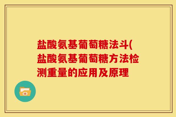 盐酸氨基葡萄糖法斗(盐酸氨基葡萄糖方法检测重量的应用及原理-第1张图片-关节骑士