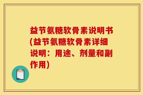 益节氨糖软骨素说明书(益节氨糖软骨素详细说明：用途、剂量和副作用)
