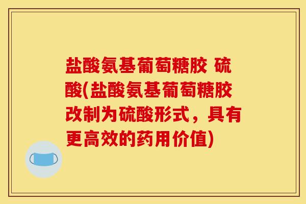 盐酸氨基葡萄糖胶 硫酸(盐酸氨基葡萄糖胶改制为硫酸形式，具有更高效的药用价值)