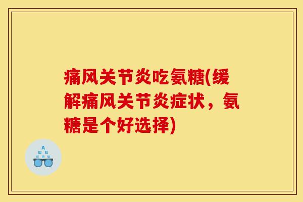 痛风关节炎吃氨糖(缓解痛风关节炎症状，氨糖是个好选择)-第1张图片-关节骑士