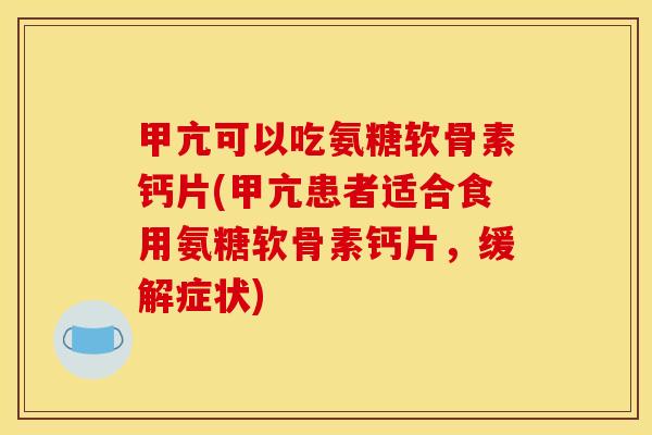 甲亢可以吃氨糖软骨素钙片(甲亢患者适合食用氨糖软骨素钙片，缓解症状)