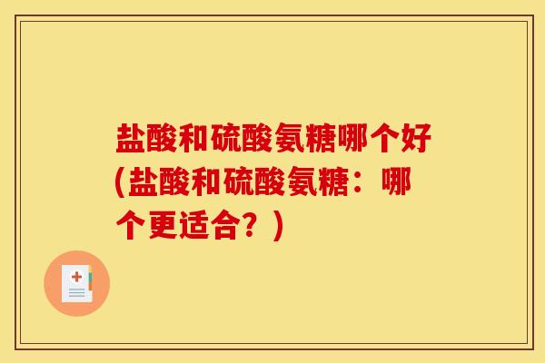 盐酸和硫酸氨糖哪个好(盐酸和硫酸氨糖：哪个更适合？)-第1张图片-关节骑士