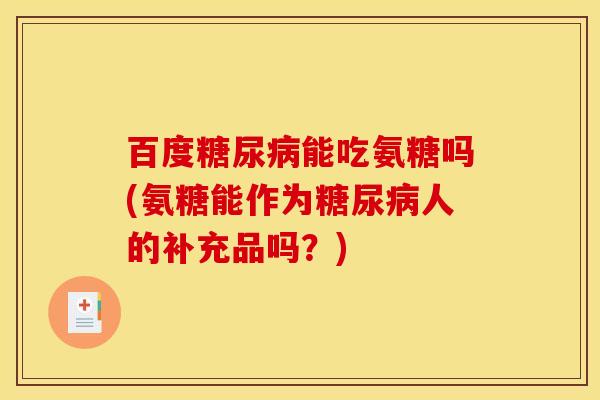 百度糖尿病能吃氨糖吗(氨糖能作为糖尿病人的补充品吗？)