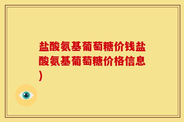 盐酸氨基葡萄糖价钱盐酸氨基葡萄糖价格信息)