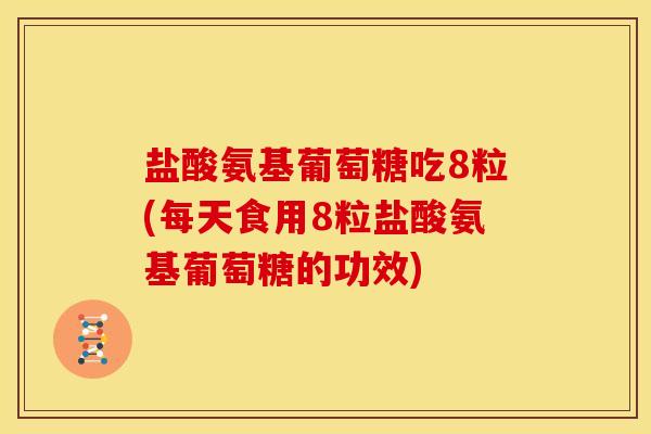 盐酸氨基葡萄糖吃8粒(每天食用8粒盐酸氨基葡萄糖的功效)-第1张图片-关节骑士 盐酸氨基葡萄糖吃8粒(每天食用8粒盐酸氨基葡萄糖的功效)-第1张图片-关节骑士