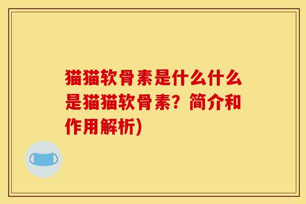 猫猫软骨素是什么什么是猫猫软骨素？简介和作用解析)