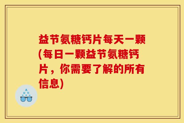 益节氨糖钙片每天一颗(每日一颗益节氨糖钙片，你需要了解的所有信息)