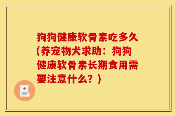 狗狗健康软骨素吃多久(养宠物犬求助：狗狗健康软骨素长期食用需要注意什么？)