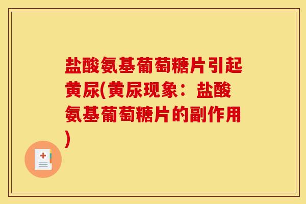 盐酸氨基葡萄糖片引起黄尿(黄尿现象：盐酸氨基葡萄糖片的副作用)