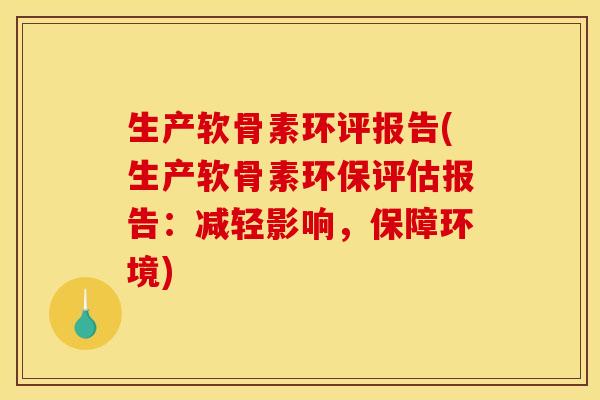 生产软骨素环评报告(生产软骨素环保评估报告:减轻影响,保障环境)-第1张图片-关节骑士 生产软骨素环评报告(生产软骨素环保评估报告:减轻影响,保障环境)-第1张图片-关节骑士