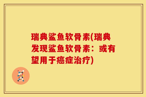 瑞典鲨鱼软骨素(瑞典发现鲨鱼软骨素：或有望用于癌症治疗)-第1张图片-关节骑士