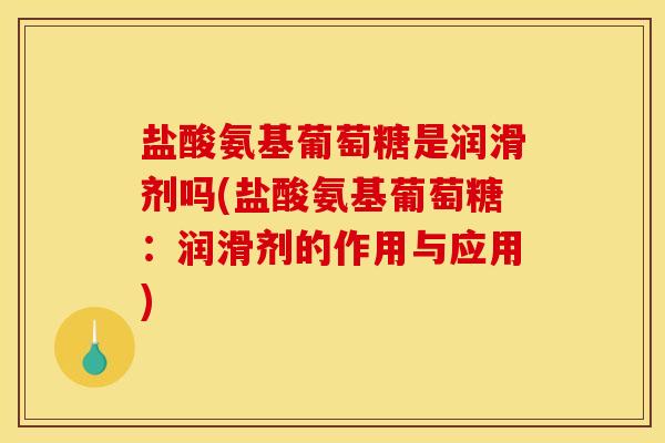 盐酸氨基葡萄糖是润滑剂吗(盐酸氨基葡萄糖：润滑剂的作用与应用)-第1张图片-关节骑士