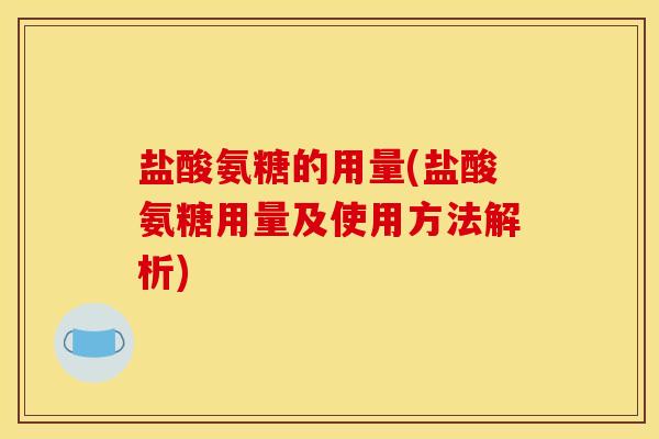 盐酸氨糖的用量(盐酸氨糖用量及使用方法解析)-第1张图片-关节骑士 盐酸氨糖的用量(盐酸氨糖用量及使用方法解析)-第1张图片-关节骑士