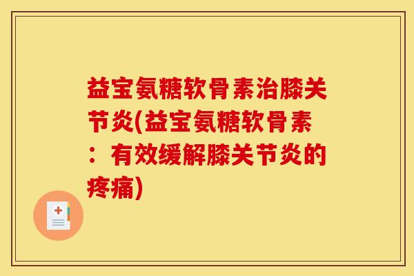 益宝氨糖软骨素治膝关节炎(益宝氨糖软骨素：有效缓解膝关节炎的疼痛)-第1张图片-关节骑士