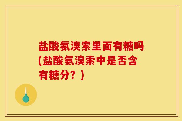 盐酸氨溴索里面有糖吗(盐酸氨溴索中是否含有糖分？)