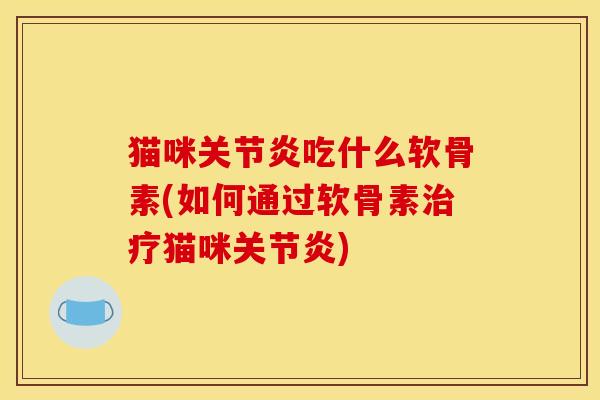 猫咪关节炎吃什么软骨素(如何通过软骨素治疗猫咪关节炎)-第1张图片-关节骑士 猫咪关节炎吃什么软骨素(如何通过软骨素治疗猫咪关节炎)-第1张图片-关节骑士